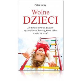 Wolne dzieci. Jak zabawa sprawia, że dzieci są szczęśliwsze, bardziej pewne siebie i lepiej się uczą? Wolne dzieci. Jak zabawa sprawia, że dzieci są szczęśliwsze, bardziej pewne siebie i lepiej się uczą?