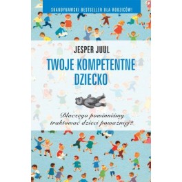 Twoje kompetentne dziecko. Dlaczego powinniśmy traktować dzieci poważniej? Twoje kompetentne dziecko. Dlaczego powinniśmy traktować dzieci poważniej?